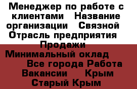 Менеджер по работе с клиентами › Название организации ­ Связной › Отрасль предприятия ­ Продажи › Минимальный оклад ­ 31 500 - Все города Работа » Вакансии   . Крым,Старый Крым